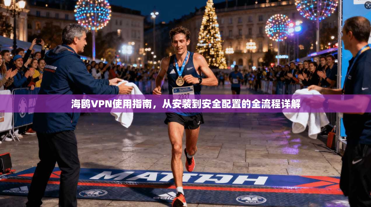 海鸥VPN使用指南,从安装到安全配置的全流程详解 第1张 海鸥VPN使用指南,从安装到安全配置的全流程详解 第1张