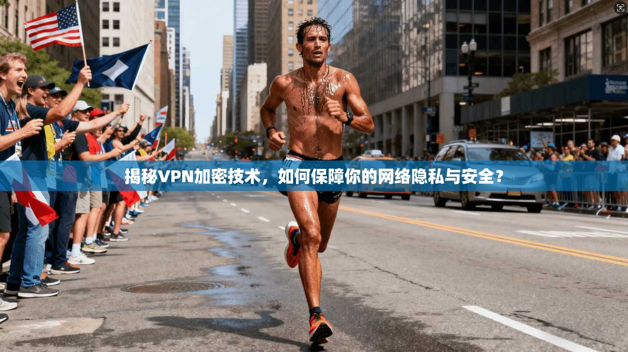 揭秘VPN加密技术,如何保障你的网络隐私与安全? 第1张 揭秘VPN加密技术,如何保障你的网络隐私与安全? 第1张