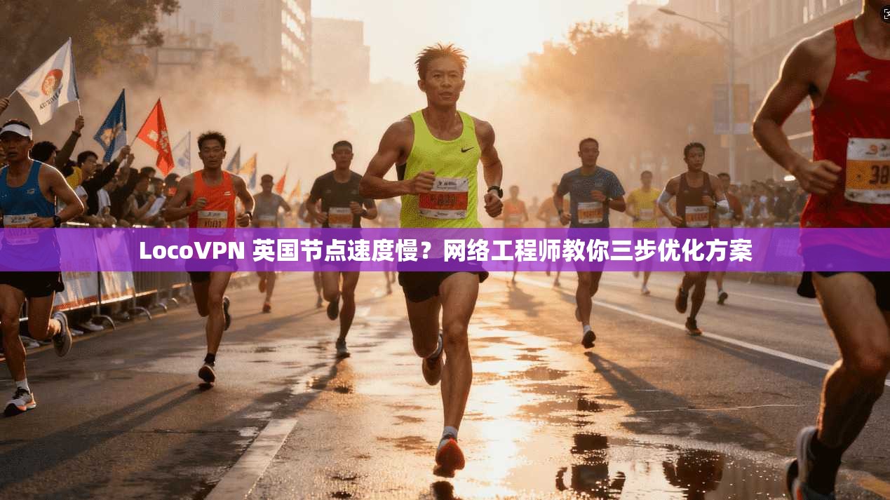 LocoVPN 英国节点速度慢?网络工程师教你三步优化方案 第1张 LocoVPN 英国节点速度慢?网络工程师教你三步优化方案 第1张