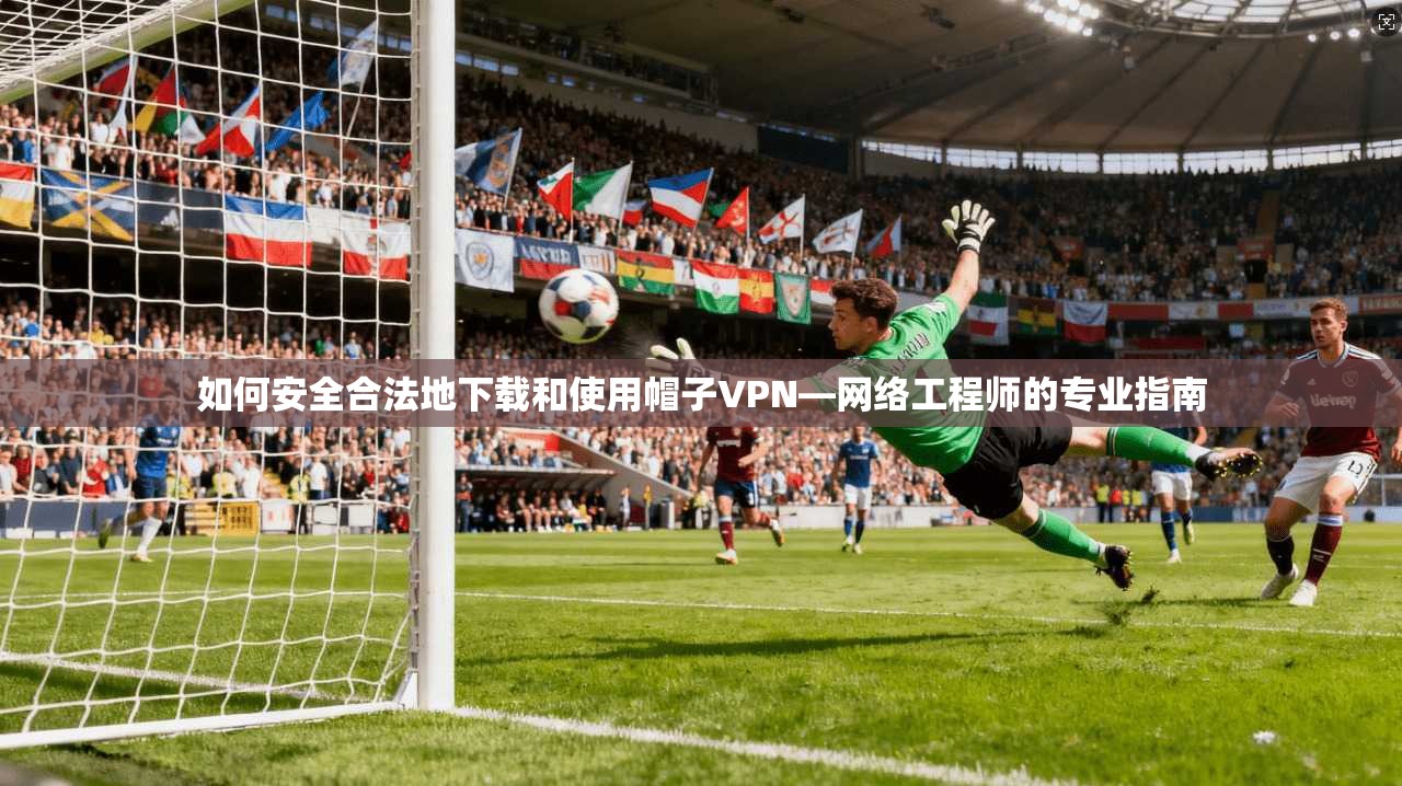 如何安全合法地下载和使用帽子VPN—网络工程师的专业指南 第1张 如何安全合法地下载和使用帽子VPN—网络工程师的专业指南 第1张