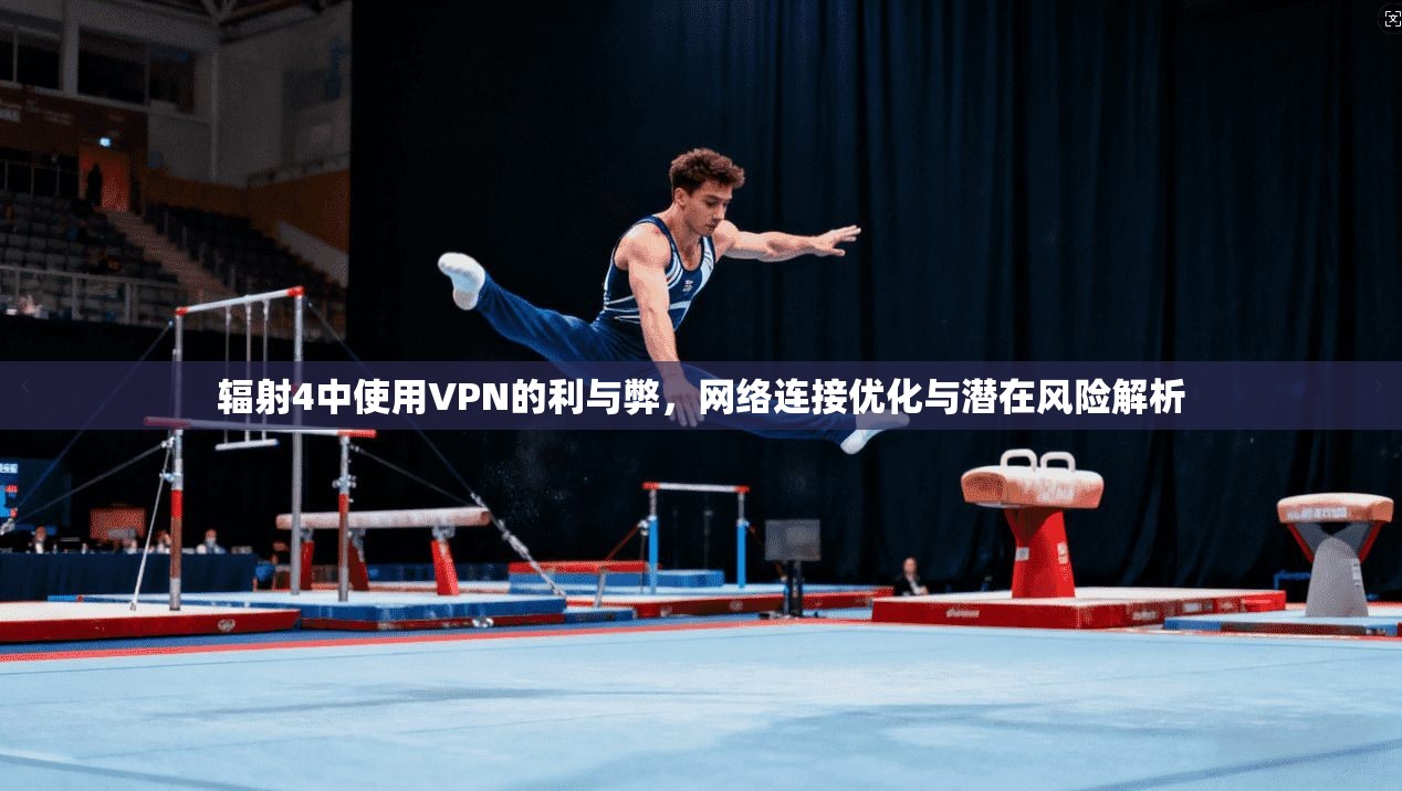 辐射4中使用VPN的利与弊,网络连接优化与潜在风险解析 第1张 辐射4中使用VPN的利与弊,网络连接优化与潜在风险解析 第1张