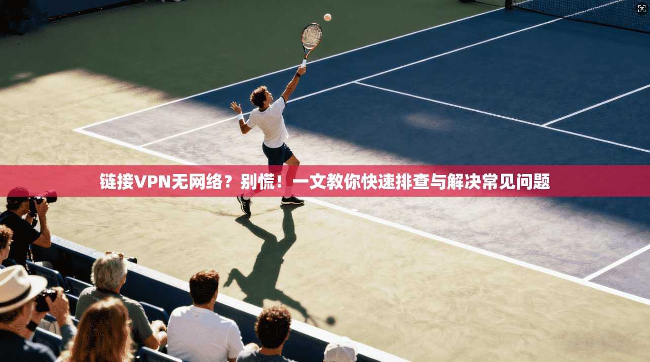 链接VPN无网络？别慌！一文教你快速排查与解决常见问题  第1张